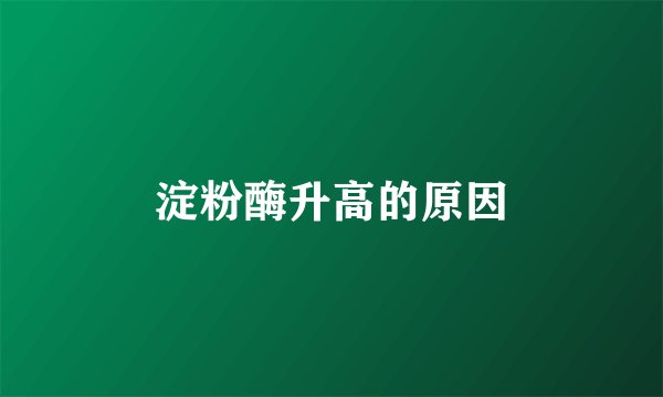 淀粉酶升高的原因