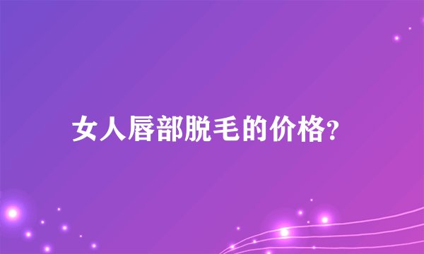 女人唇部脱毛的价格？