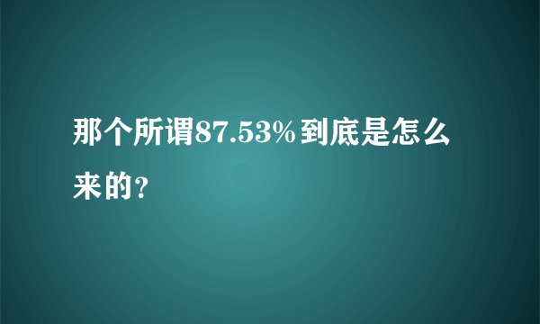 那个所谓87.53%到底是怎么来的？