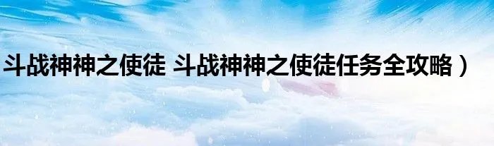 斗战神神之使徒 斗战神神之使徒任务全攻略）