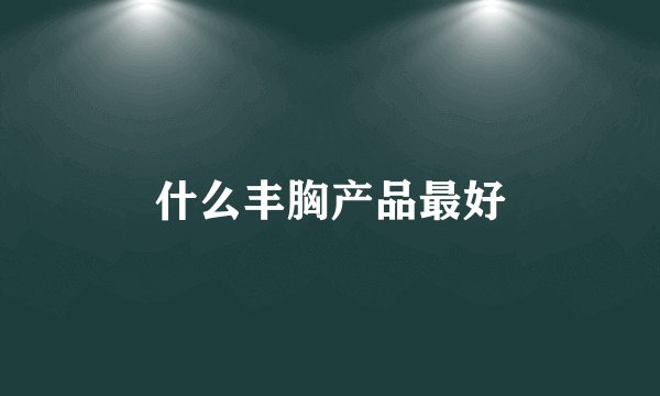 什么丰胸产品最好