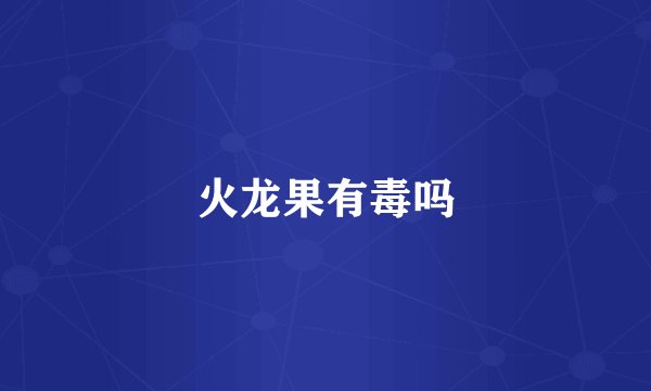 火龙果有毒吗