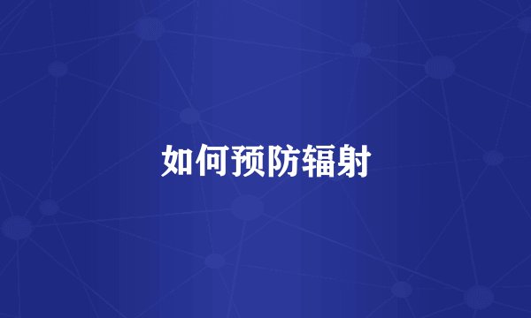 如何预防辐射