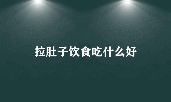 拉肚子饮食吃什么好
