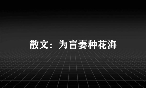 散文：为盲妻种花海