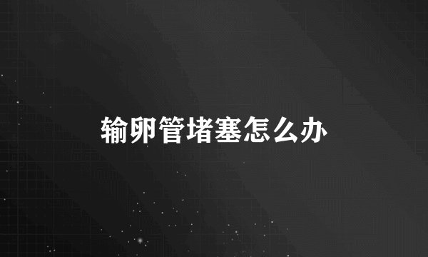 输卵管堵塞怎么办