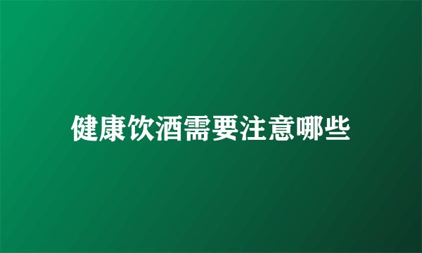 健康饮酒需要注意哪些