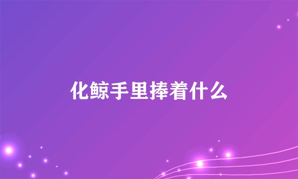 化鲸手里捧着什么