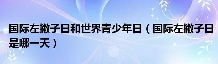 国际左撇子日和世界青少年日（国际左撇子日是哪一天）