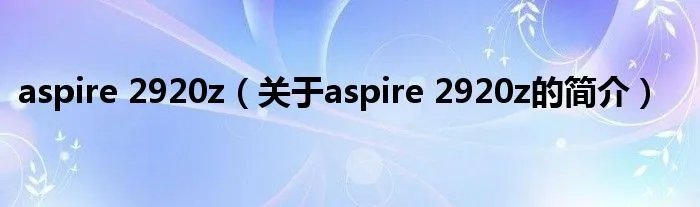 aspire 2920z（关于aspire 2920z的简介）