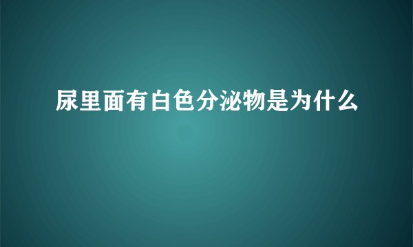 尿里面有白色分泌物是为什么