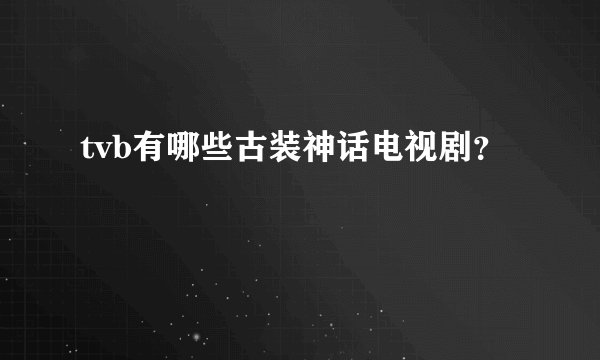 tvb有哪些古装神话电视剧？