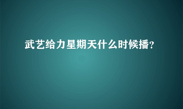 武艺给力星期天什么时候播？