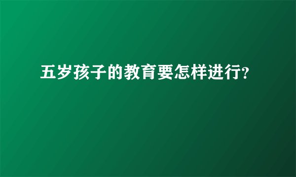 五岁孩子的教育要怎样进行？