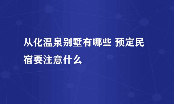 从化温泉别墅有哪些 预定民宿要注意什么