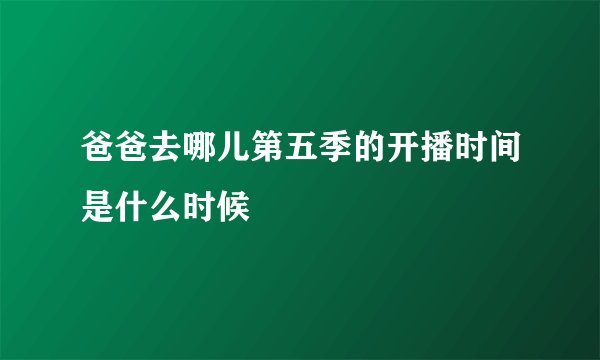 爸爸去哪儿第五季的开播时间是什么时候