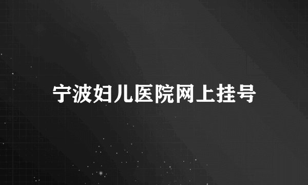 宁波妇儿医院网上挂号
