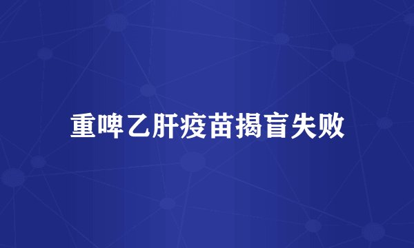 重啤乙肝疫苗揭盲失败