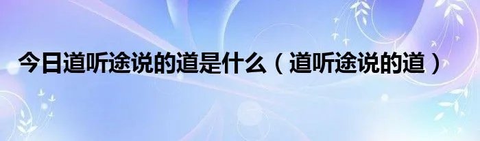 今日道听途说的道是什么（道听途说的道）