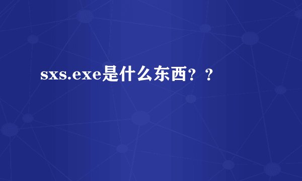 sxs.exe是什么东西？？