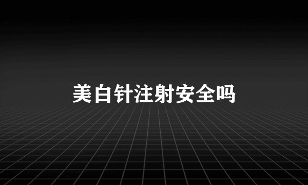 美白针注射安全吗