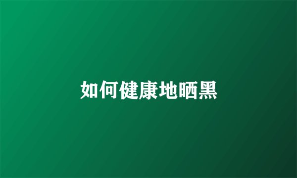 如何健康地晒黑