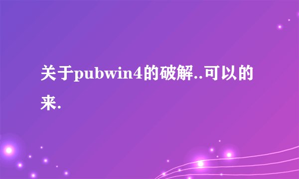 关于pubwin4的破解..可以的来.