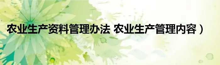 农业生产资料管理办法 农业生产管理内容）