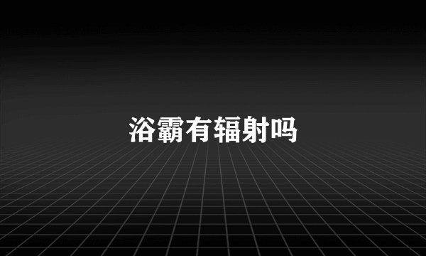 浴霸有辐射吗