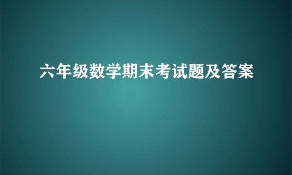 六年级数学期末考试题及答案