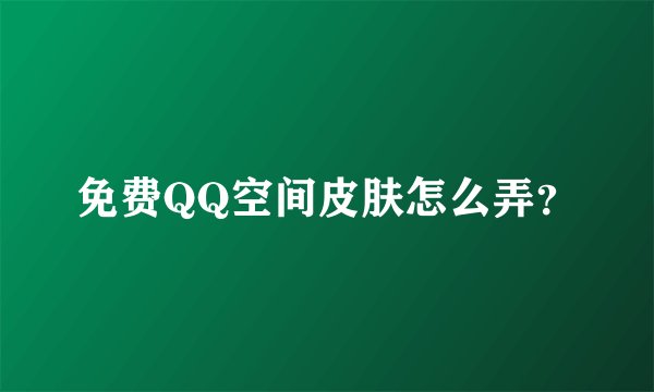 免费QQ空间皮肤怎么弄？