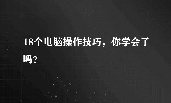 18个电脑操作技巧，你学会了吗？