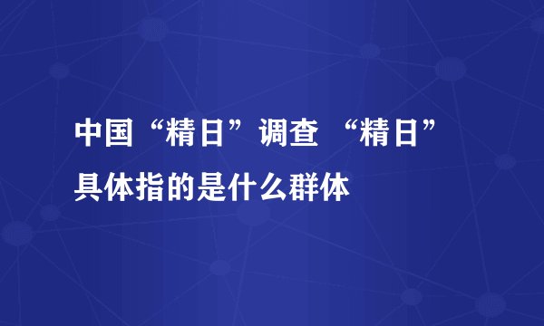 中国“精日”调查 “精日”具体指的是什么群体