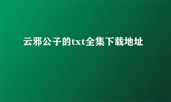 云邪公子的txt全集下载地址
