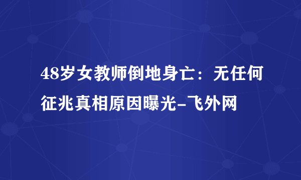 48岁女教师倒地身亡:无任何征兆真相原因曝光-飞外网