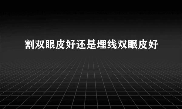 割双眼皮好还是埋线双眼皮好