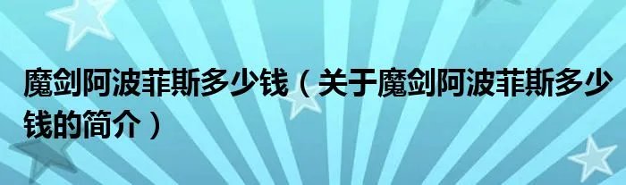 魔剑阿波菲斯多少钱（关于魔剑阿波菲斯多少钱的简介）