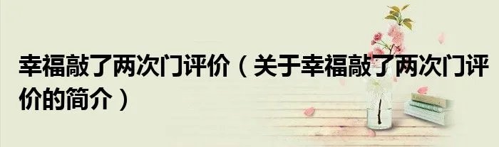幸福敲了两次门评价（关于幸福敲了两次门评价的简介）