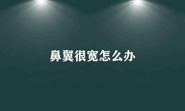 鼻翼很宽怎么办