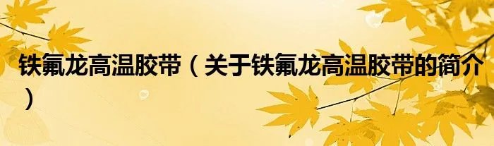 铁氟龙高温胶带（关于铁氟龙高温胶带的简介）