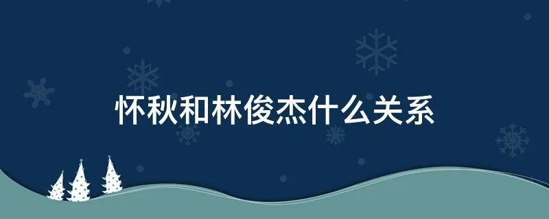 怀秋和林俊杰什么关系