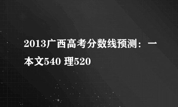 2013广西高考分数线预测：一本文540 理520