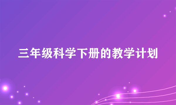 三年级科学下册的教学计划