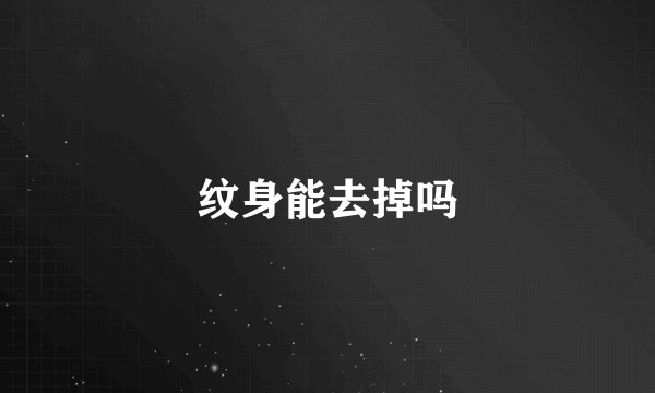 纹身能去掉吗