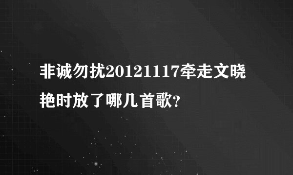 非诚勿扰20121117牵走文晓艳时放了哪几首歌？