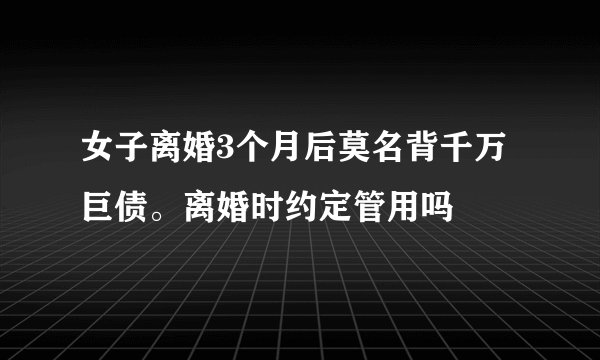 女子离婚3个月后莫名背千万巨债。离婚时约定管用吗
