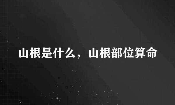山根是什么，山根部位算命