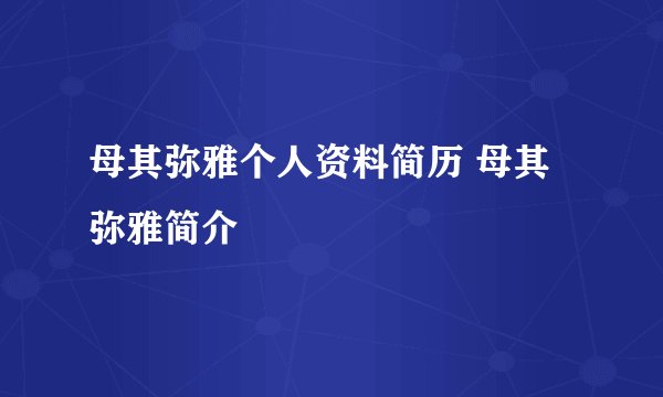母其弥雅个人资料简历 母其弥雅简介