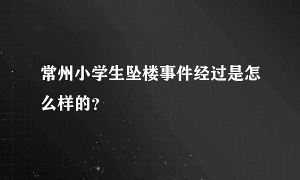 常州小学生坠楼事件经过是怎么样的？
