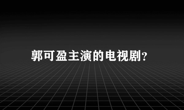 郭可盈主演的电视剧？